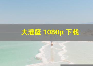 大灌篮 1080p 下载